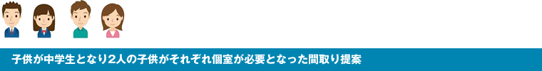子供が中学生となり2人の子供がそれぞれ個室が必要となった間取り提案